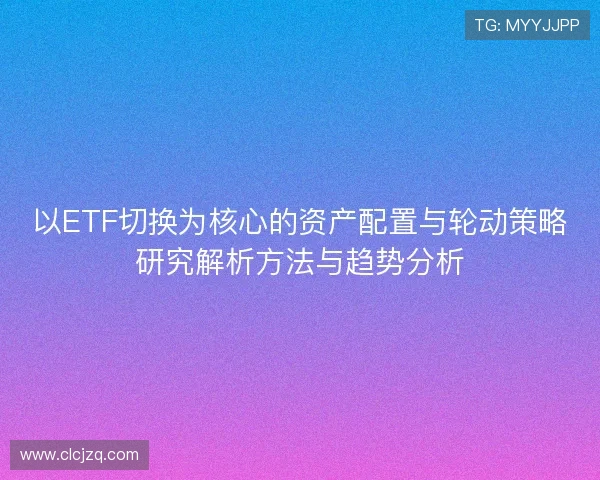 以ETF切换为核心的资产配置与轮动策略研究解析方法与趋势分析
